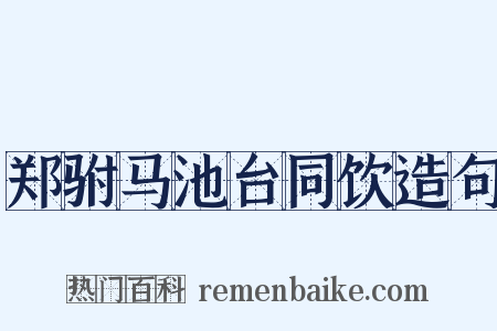 郑驸马池台同饮造句是什么意思的图片